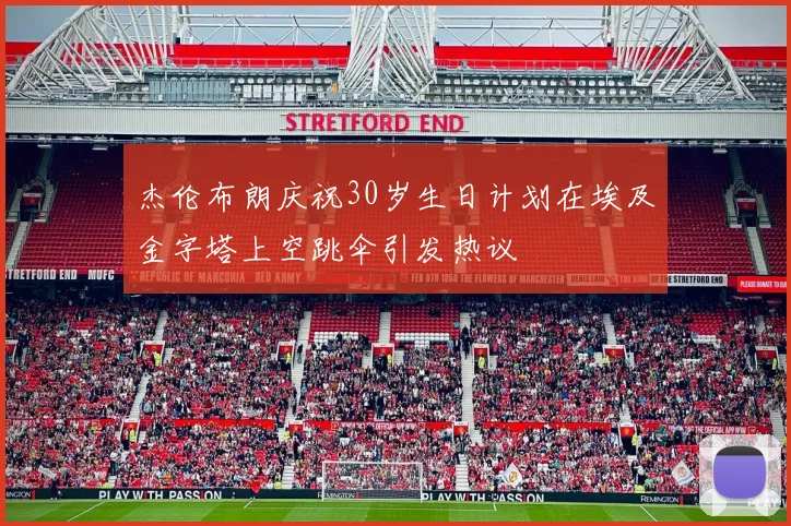 杰伦布朗庆祝30岁生日计划在埃及金字塔上空跳伞引发热议