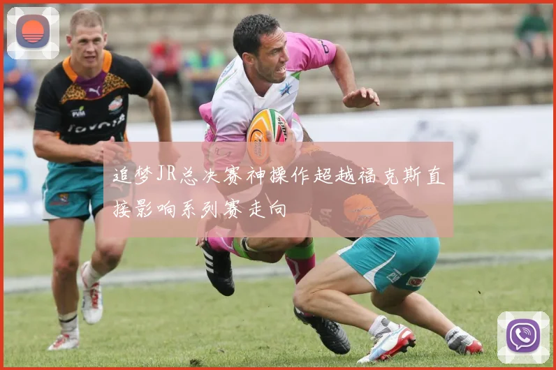 追梦JR总决赛神操作超越福克斯直接影响系列赛走向